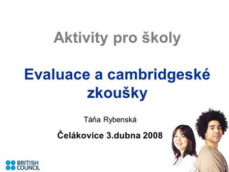 Aktivity pro školy Evaluace a cambridgeské zkoušky Táňa Rybenská Čelákovice 3.dubna 2008.