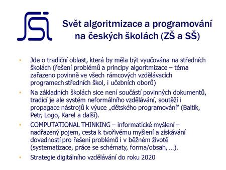 Svět algoritmizace a programování na českých školách (ZŠ a SŠ) Jde o tradiční oblast, která by měla být vyučována na středních školách (řešení problémů.