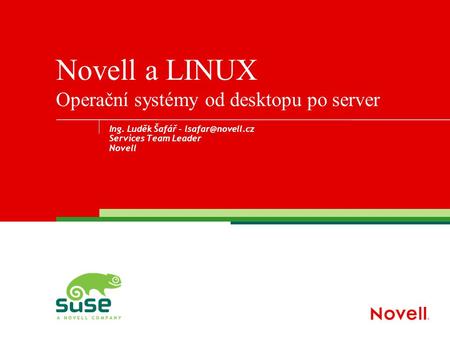 Ing. Luděk Šafář - Services Team Leader Novell Novell a LINUX Operační systémy od desktopu po server.