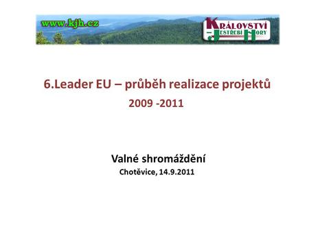 6.Leader EU – průběh realizace projektů 2009 -2011 Valné shromáždění Chotěvice, 14.9.2011.