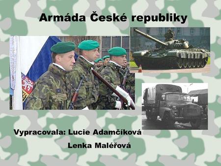 Armáda České republiky Vypracovala: Lucie Adamčíková Lenka Maléřová.