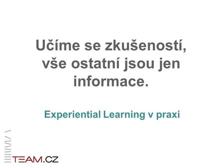 Učíme se zkušeností, vše ostatní jsou jen informace. Experiential Learning v praxi.