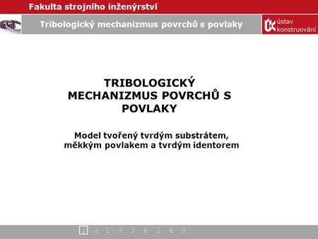 Fakulta strojního inženýrství 11 2 3 4 5 6 7 8 92345678 Tribologický mechanizmus povrchů s povlaky TRIBOLOGICKÝ MECHANIZMUS POVRCHŮ S POVLAKY Model tvořený.
