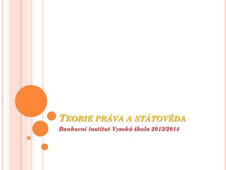 T EORIE PRÁVA A STÁTOVĚDA Bankovní institut Vysoká škola 2013/2014.