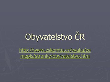 Obyvatelstvo ČR http://www.zskomtu.cz/vyuka/zemepis/stranky/obyvatelstvo.htm.