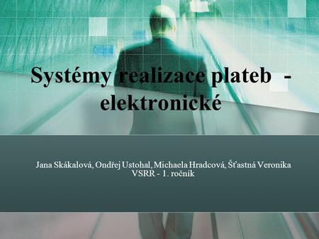 Systémy realizace plateb - elektronické Jana Skákalová, Ondřej Ustohal, Michaela Hradcová, Šťastná Veronika VSRR - 1. ročník.