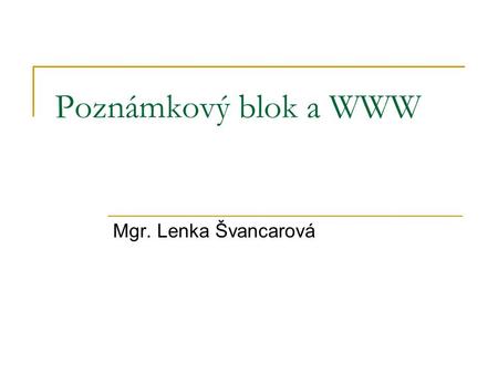 Poznámkový blok a WWW Mgr. Lenka Švancarová. Poznámkový blok a WWW Spustíme si Poznámkový blok.  Soubor-Uložit jako Uložit jako typ – Všechny soubory.