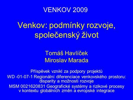 Venkov: podmínky rozvoje, společenský život Tomáš Havlíček Miroslav Marada Příspěvek vznikl za podpory projektů WD -01-07-1 Regionální diferenciace venkovského.