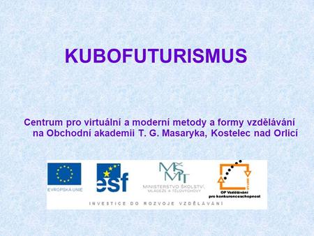 KUBOFUTURISMUS Centrum pro virtuální a moderní metody a formy vzdělávání na Obchodní akademii T. G. Masaryka, Kostelec nad Orlicí.