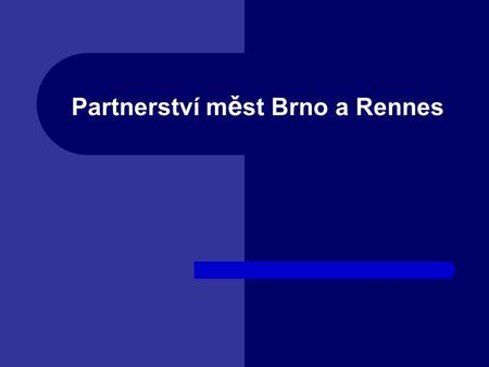Partnerství m ě st Brno a Rennes. Partnerství m ě st Brno a Rennes : od r. 1965 Prvotní motivace: „napravit Mnichov“ V letech 1990 – 2000 d ů raz kladen.