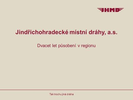 Jindřichohradecké místní dráhy, a.s. Dvacet let působení v regionu Tak trochu jiná dráha.