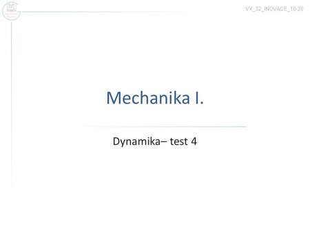 Mechanika I. Dynamika– test 4 VY_32_INOVACE_10-20.