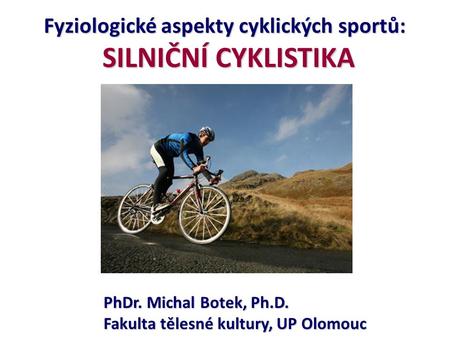 Fyziologické aspekty cyklických sportů: SILNIČNÍ CYKLISTIKA SILNIČNÍ CYKLISTIKA PhDr. Michal Botek, Ph.D. Fakulta tělesné kultury, UP Olomouc.