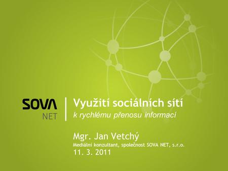 Využití sociálních sítí k rychlému přenosu informací Mgr. Jan Vetchý Mediální konzultant, společnost SOVA NET, s.r.o. 11. 3. 2011.
