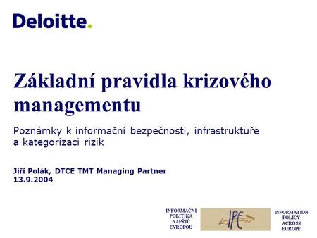 Jiří Polák, DTCE TMT Managing Partner 13.9.2004 Základní pravidla krizového managementu Poznámky k informační bezpečnosti, infrastruktuře a kategorizaci.