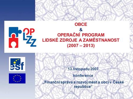 OBCE & OPERAČNÍ PROGRAM LIDSKÉ ZDROJE A ZAMĚSTNANOST (2007 – 2013) 13.listopadu 2007 konference „Finanční správa a rozvoj měst a obcí v České republice.