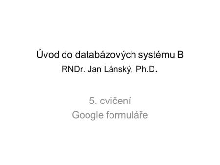 Úvod do databázových systému B RNDr. Jan Lánský, Ph.D.