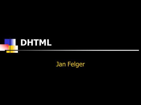 DHTML Jan Felger. Kapitola 0: Základní tagy Základy HTML © Jan Felger 2005 Úvod Tato prezentace zobrazuje pouze zcela základní minimum znalostí, které.