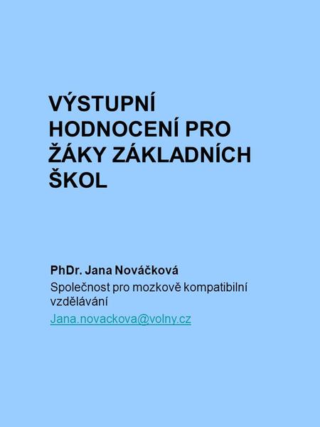 VÝSTUPNÍ HODNOCENÍ PRO ŽÁKY ZÁKLADNÍCH ŠKOL PhDr. Jana Nováčková Společnost pro mozkově kompatibilní vzdělávání