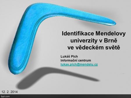 Identifikace Mendelovy univerzity v Brně ve vědeckém světě Lukáš Plch Informační centrum  12. 2. 2014.