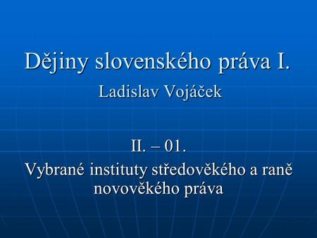 Dějiny slovenského práva I. Ladislav Vojáček II. – 01. Vybrané instituty středověkého a raně novověkého práva.