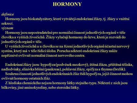 HORMONY definice Hormony jsou biokatalyzátory, které vytvářejí endokrinní žlázy, tj. žlázy s vnitřní sekrecí. význam Hormony jsou nepostradatelné pro normální.