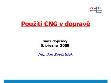 Použití CNG v dopravě Svaz dopravy 5. března 2009 Ing. Jan Zaplatílek.