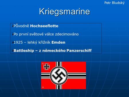 Kriegsmarine  Původně Hochseeflotte  Po první světové válce zdecimováno  1925 – lehký křižník Emden  Battleship – z německého Panzerschiff Petr Bludský.