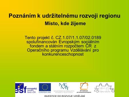 Poznáním k udržitelnému rozvoji regionu Místo, kde žijeme Tento projekt č. CZ.1.07/1.1.07/02.0189 spolufinancován Evropským sociálním fondem a státním.