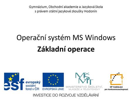 Gymnázium, Obchodní akademie a Jazyková škola s právem státní jazykové zkoušky Hodonín Operační systém MS Windows Základní operace.