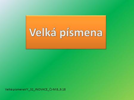 Velká písmenaVY_32_INOVACE_ČJ-M 8.,9.18. Anotace: V prezentaci žáci procvičují své znalosti o psaní velkých písmen Vzdělávací oblast: Český jazyk a literatura.