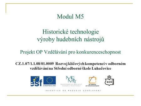 Modul M5 Historické technologie výroby hudebních nástrojů Projekt OP Vzdělávání pro konkurenceschopnost CZ.1.07/1.1.08/01.0009 Rozvoj klíčových.