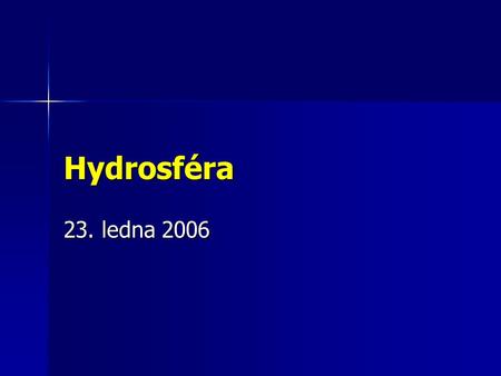 Hydrosféra 23. ledna 2006. Co budu umět ? orientovat se v objektech, jevech a procesech a rozložení prvků v hydrosféře, pracovat s porozuměním s pojmy: