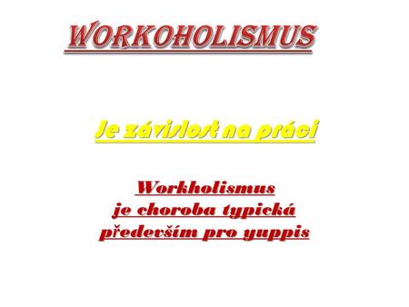 Je závislost na práci Workholismus je choroba typická p ř edevším pro yuppis.