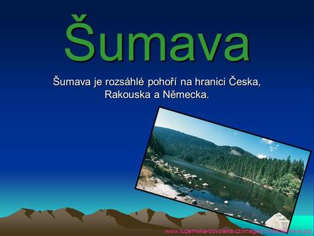 Šumava je rozsáhlé pohoří na hranici Česka, Rakouska a Německa.