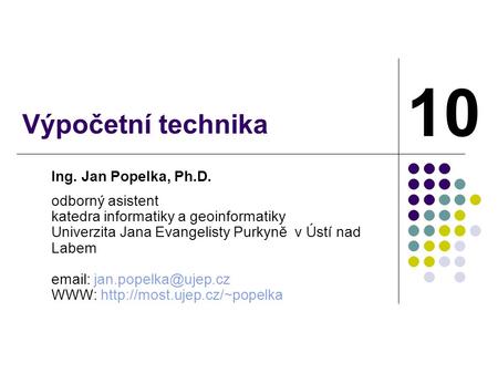 Výpočetní technika Ing. Jan Popelka, Ph.D. odborný asistent katedra informatiky a geoinformatiky Univerzita Jana Evangelisty Purkyně v Ústí nad Labem email: