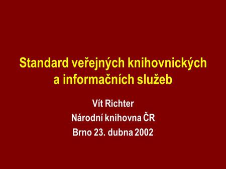 Standard veřejných knihovnických a informačních služeb Vít Richter Národní knihovna ČR Brno 23. dubna 2002.