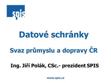 Www.spis.cz Datové schránky Svaz průmyslu a dopravy ČR Ing. Jiří Polák, CSc.- prezident SPIS.