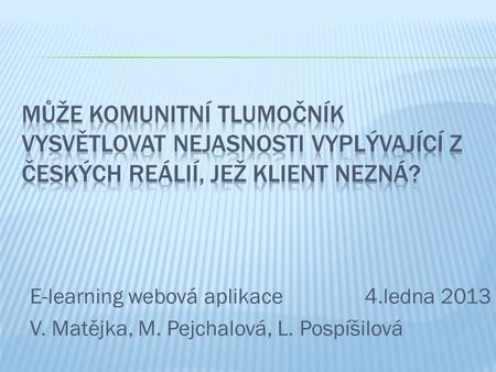 E-learning webová aplikace 4.ledna 2013 V. Matějka, M. Pejchalová, L. Pospíšilová.