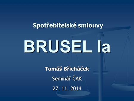 BRUSEL Ia Tomáš Břicháček Seminář ČAK 27. 11. 2014 Spotřebitelské smlouvy.