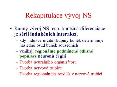 Rekapitulace vývoj NS Ranný vývoj NS resp. buněčná diferenciace je sérií indukčních interakcí, –kdy indukce určité skupiny buněk determinuje následně osud.