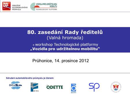 80. zasedání Rady ředitelů (Valná hromada) + workshop Technologické platformy „Vozidla pro udržitelnou mobilitu“ Průhonice, 14. prosince 2012 Sdružení.