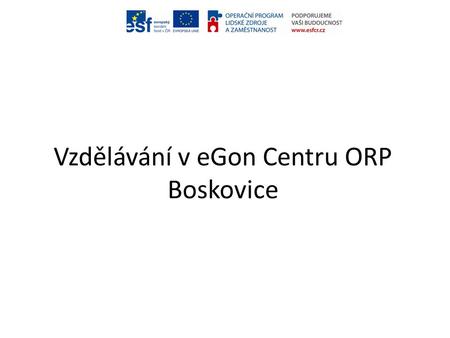 Vzdělávání v eGon Centru ORP Boskovice. Plán 1. dne školení: 1. Úvodní informace 2. Základní předpoklady práce s PC na MěÚ 3. Práce se složkami, soubory,