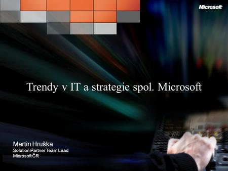 Poznejte jak je skvělé Mít to pod Kontrolou Trendy v IT a strategie spol. Microsoft Martin Hruška Solution Partner Team Lead Microsoft ČR.