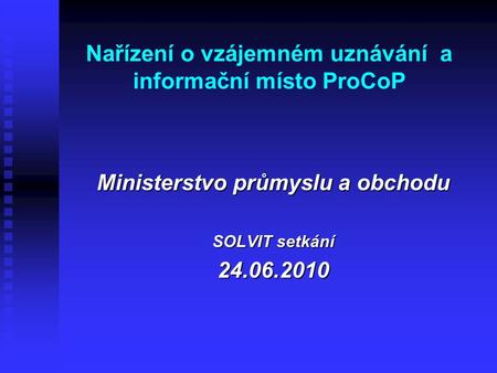Nařízení o vzájemném uznávání a informační místo ProCoP Ministerstvo průmyslu a obchodu SOLVIT setkání 24.06.2010.