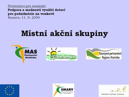 Místní akční skupiny Prezentace pro seminář: Podpora a možnosti využití dotací pro podnikatele na venkově Rusava, 11. 9. 2009.