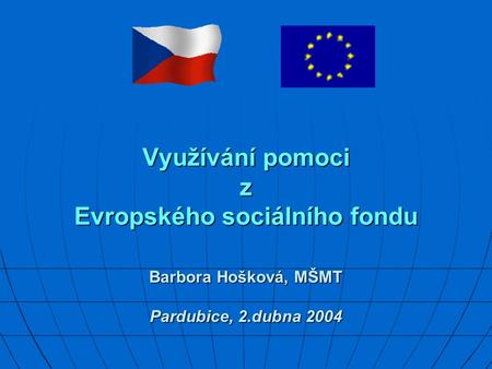 Využívání pomoci z Evropského sociálního fondu Barbora Hošková, MŠMT Pardubice, 2.dubna 2004 Využívání pomoci z Evropského sociálního fondu Barbora Hošková,