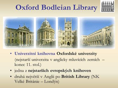 Oxford Bodleian Library Univerzitní knihovna Oxfordské univerzity (nejstarší univerzita v anglicky mluvících zemích – konec 11. stol.) jedna z nejstarších.