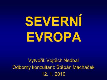 SEVERNÍ EVROPA Vytvořil: Vojtěch Nedbal Odborný konzultant: Štěpán Macháček 12. 1. 2010.