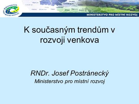 K současným trendům v rozvoji venkova RNDr. Josef Postránecký Ministerstvo pro místní rozvoj.